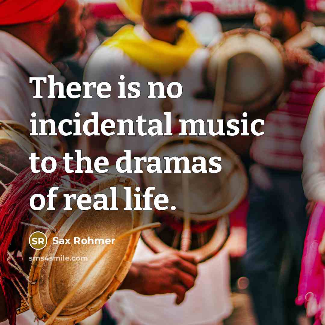 “There is no incidental music to the dramas of real…” quote by Sax Rohmer