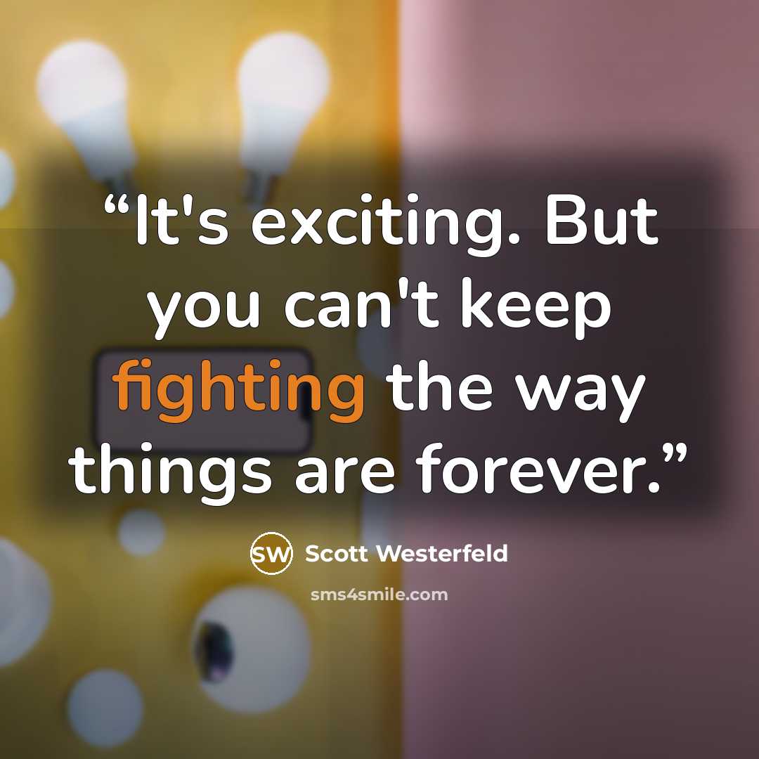 “It's exciting. But you can't keep fighting the way things are forever.” quote by Scott Westerfeld