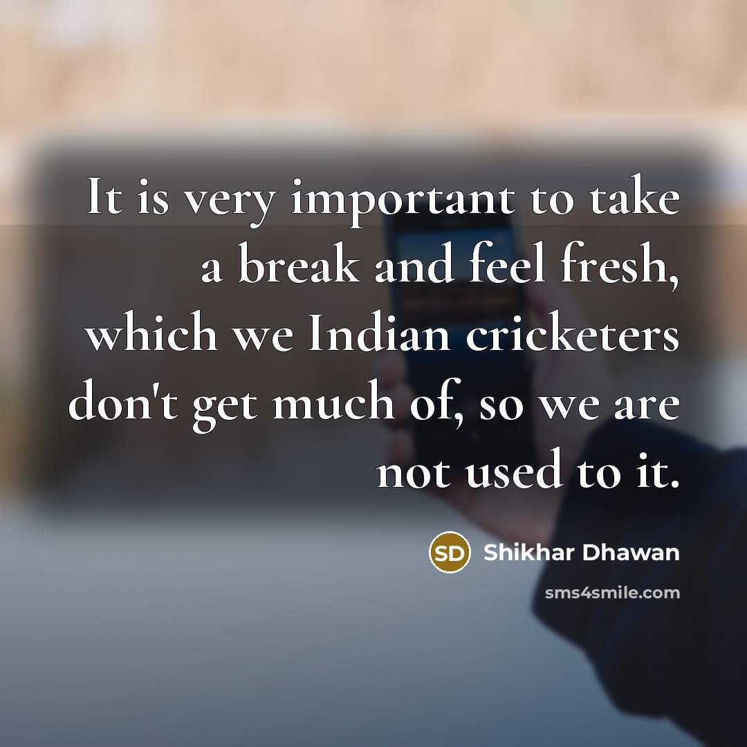 “It is very important to take a break and feel…” quote by Shikhar Dhawan