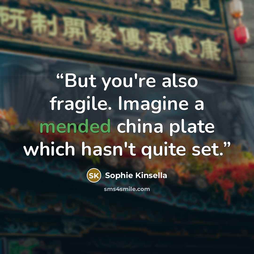 “But you're also fragile. Imagine a mended china plate which hasn't quite set.” quote by Sophie Kinsella