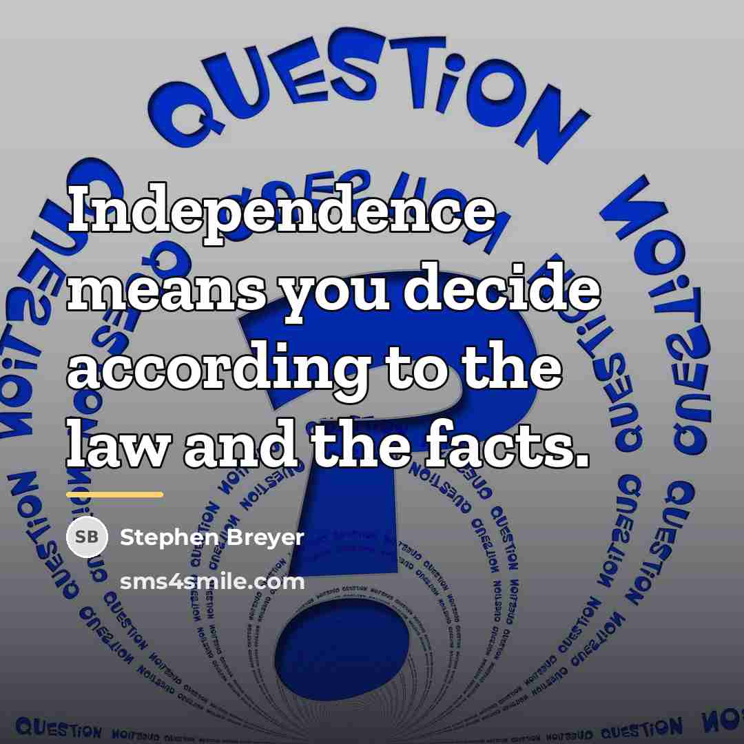 “Independence means you decide according to the law and the…” quote by Stephen Breyer