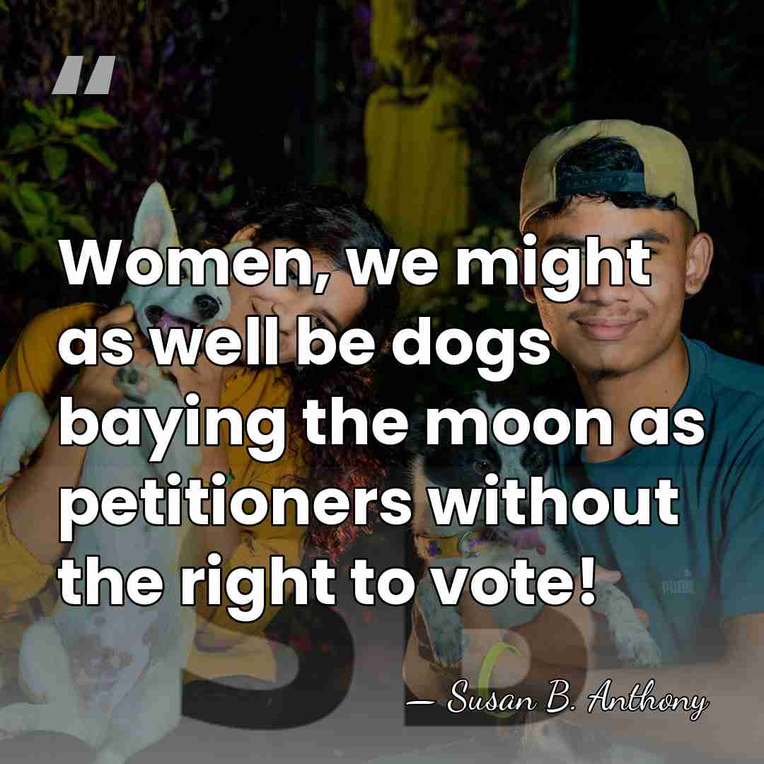 Women, we might as well be dogs baying the moon as petitioners&hellip; - Susan B. Anthony