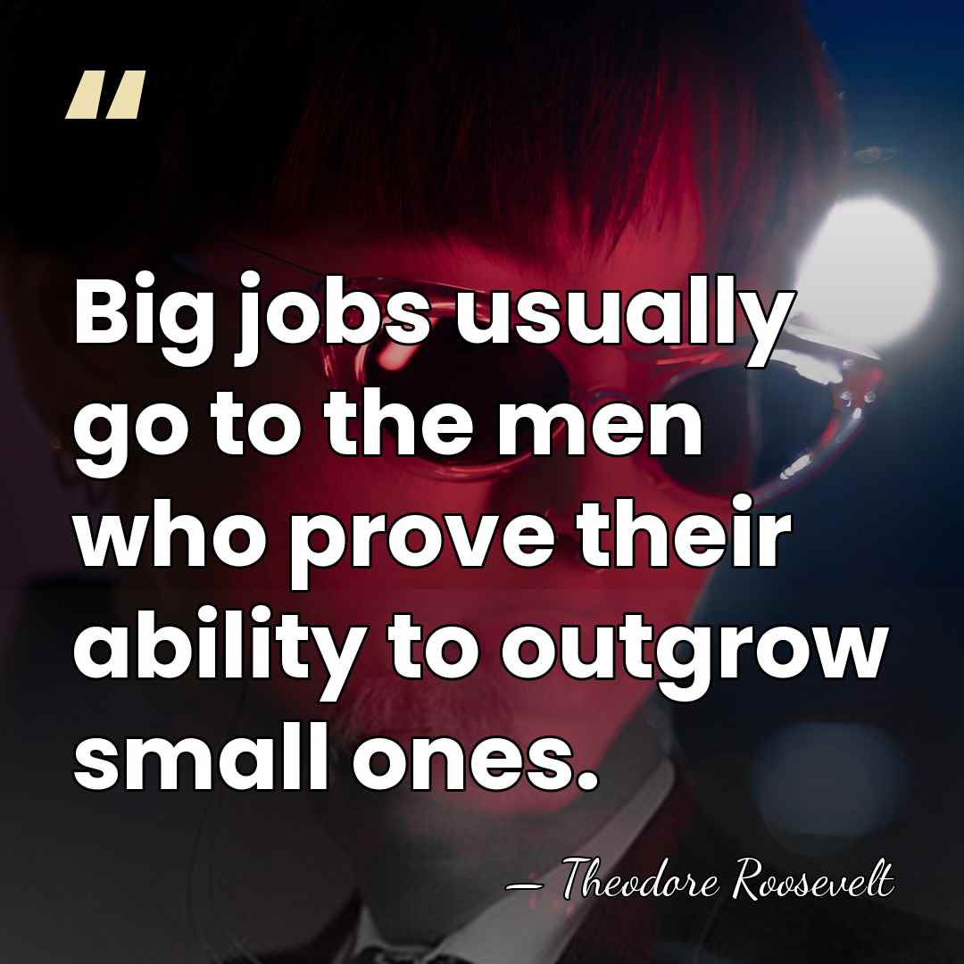 Big jobs usually go to the men who prove their ability to&hellip; - Theodore Roosevelt