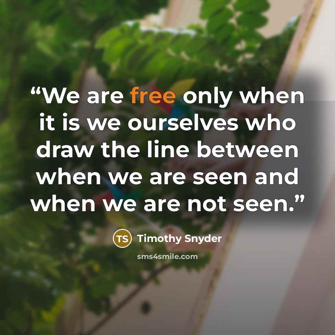 “We are free only when it is we ourselves who draw the line between when we are seen and when we are not seen.” quote by Timothy Snyder