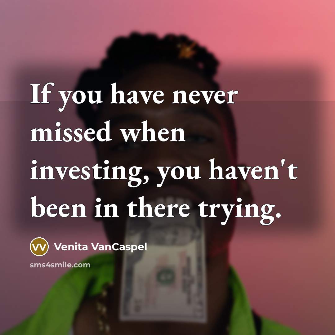 “If you have never missed when investing, you haven't been in there trying.” quote by Venita VanCaspel