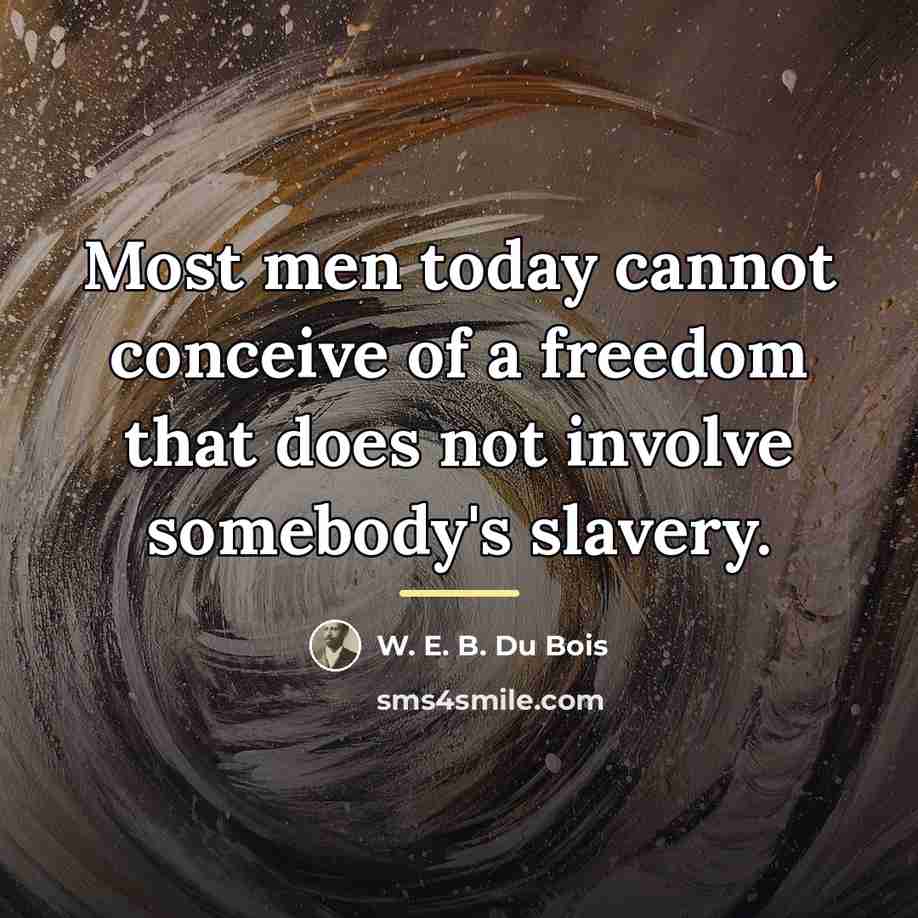 “Most men today cannot conceive of a freedom that does…” quote by W. E. B. Du Bois