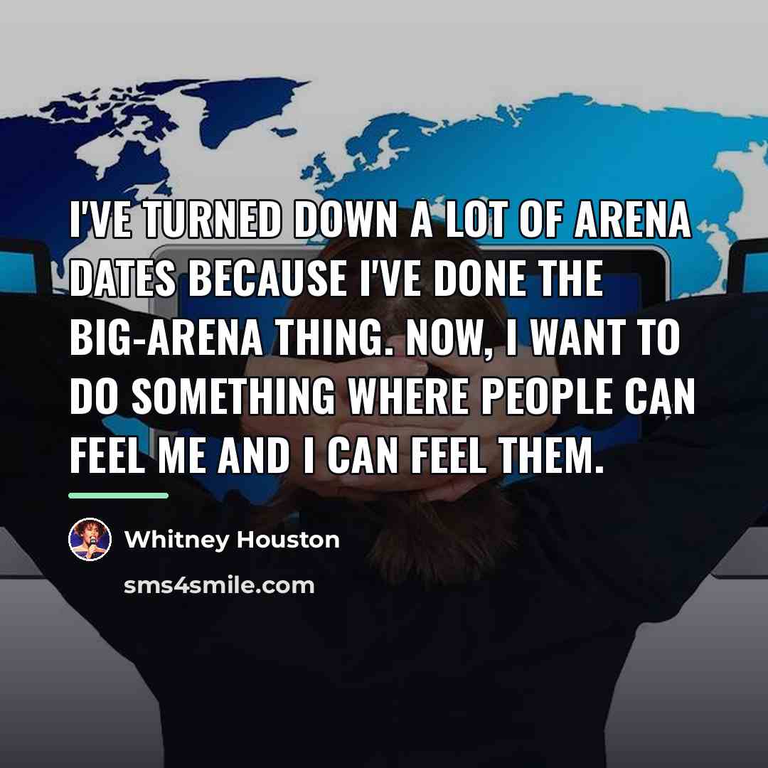 “I've turned down a lot of arena dates because I've…” quote by Whitney Houston