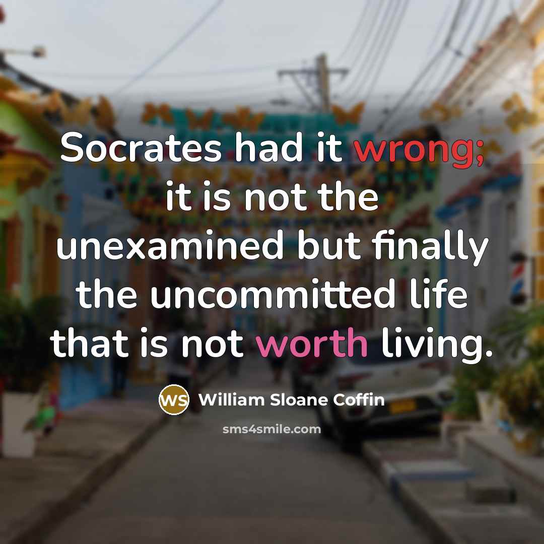 “Socrates had it wrong; it is not the unexamined but…” quote by William Sloane Coffin