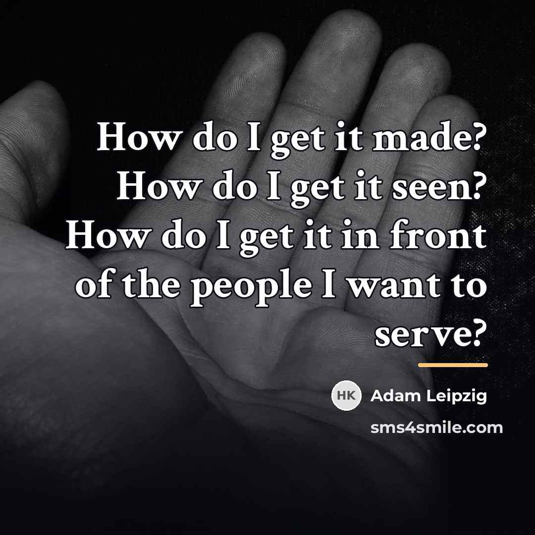 “How do I get it made? How do I get…” quote by Adam Leipzig