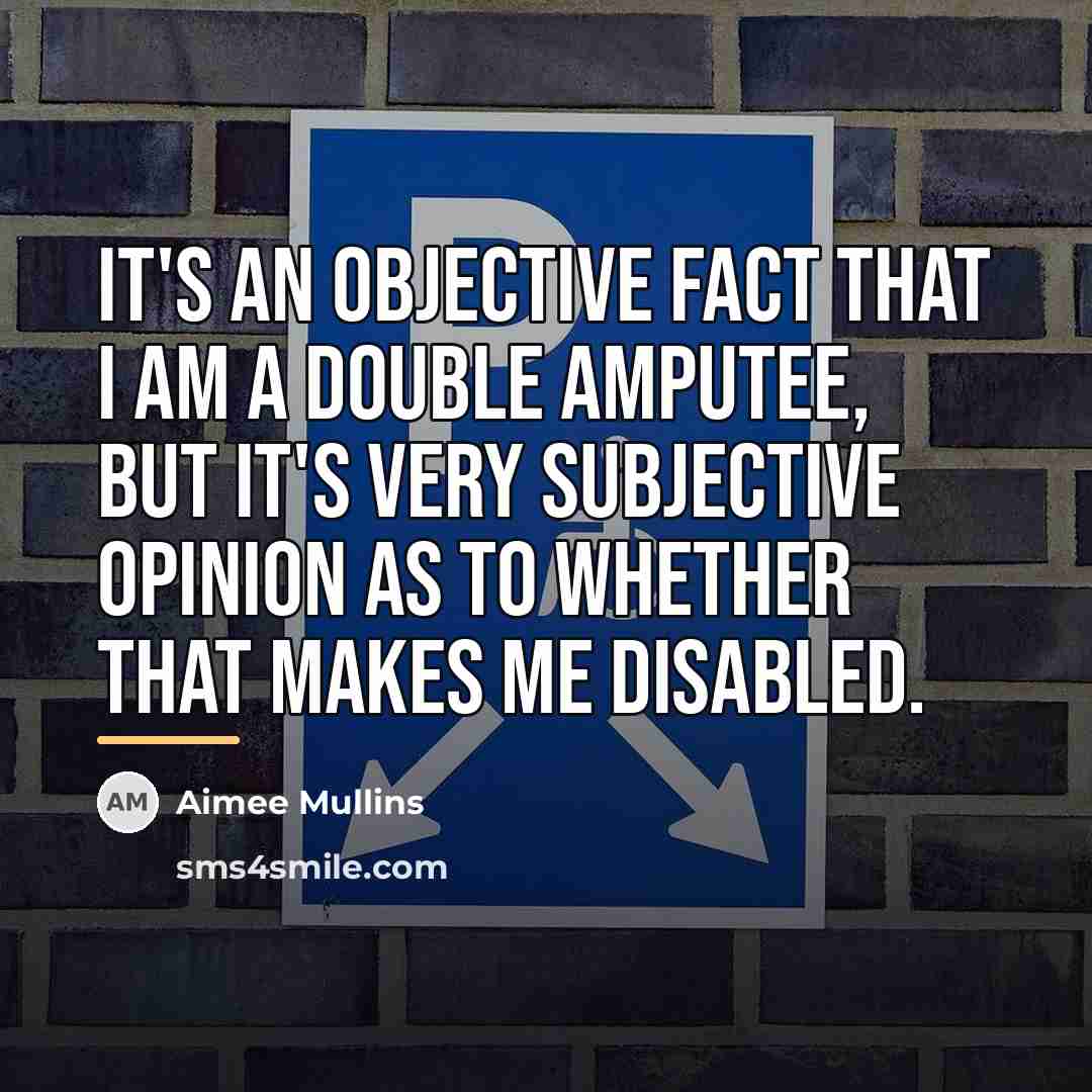 “It's an objective fact that I am a double amputee,…” quote by Aimee Mullins