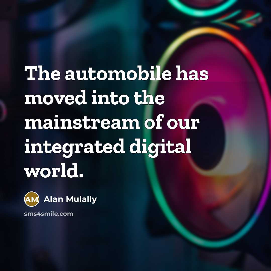 “The automobile has moved into the mainstream of our integrated digital world.” quote by Alan Mulally