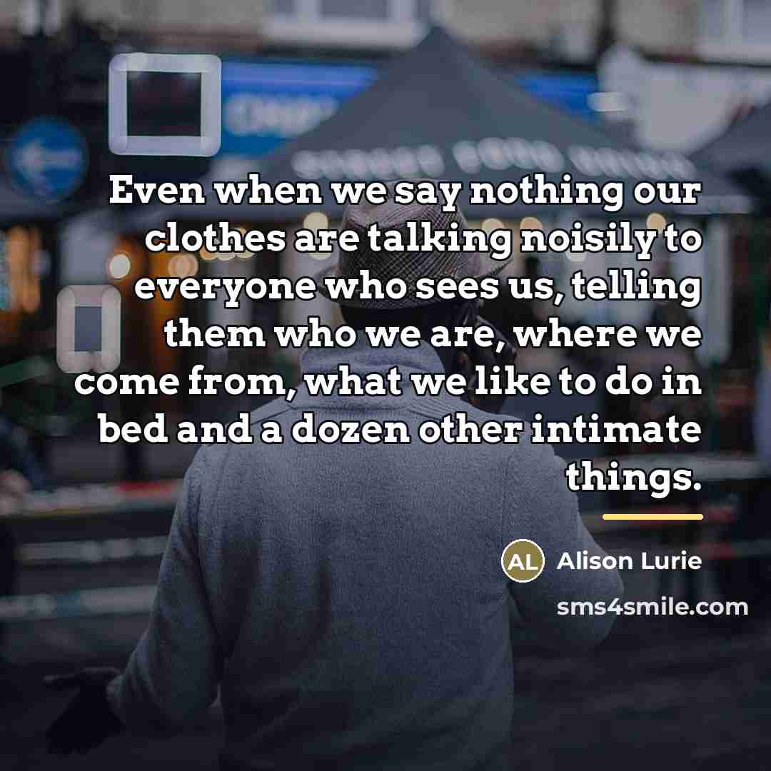 “Even when we say nothing our clothes are talking noisily…” quote by Alison Lurie