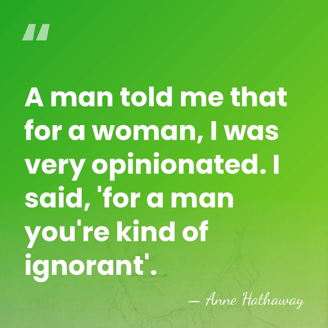 A man told me that for a woman, I was very opinionated.&hellip; - Anne Hathaway