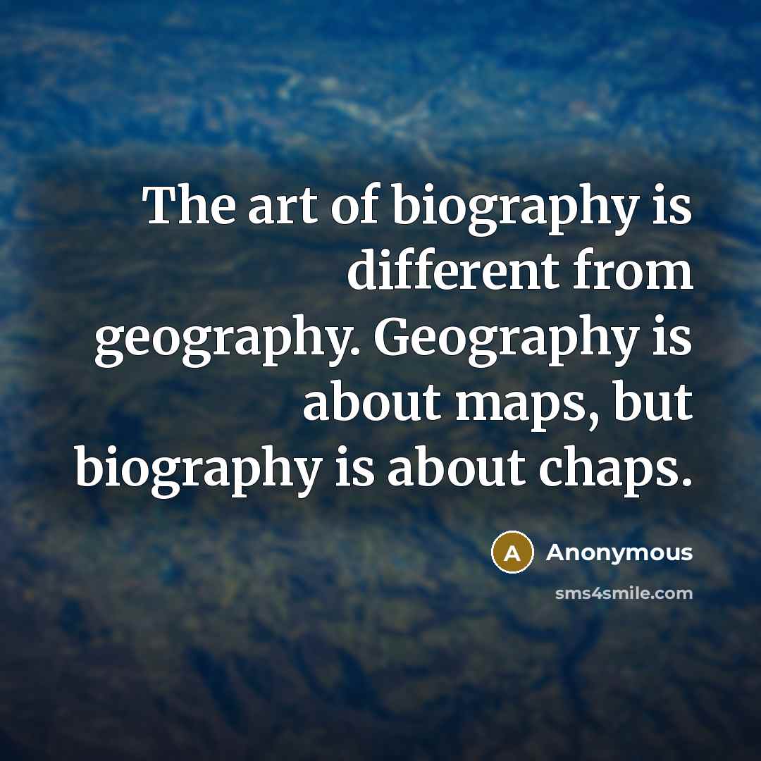 “The art of biography is different from geography. Geography is…” quote by Anonymous