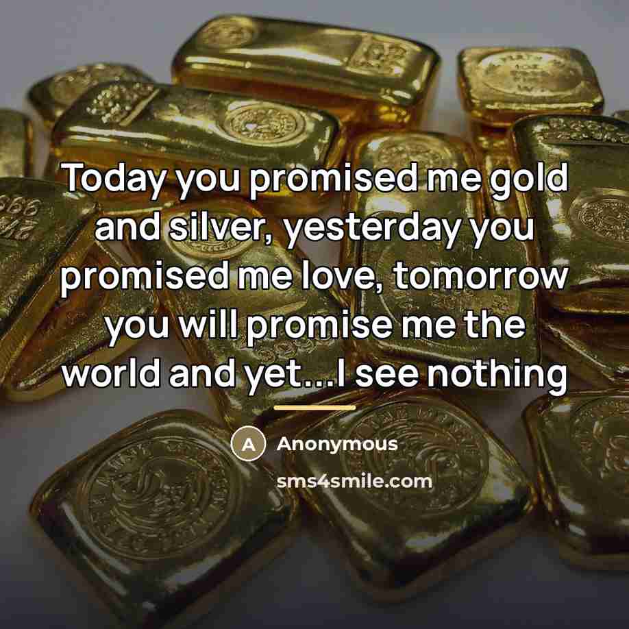 “Today you promised me gold and silver, yesterday you promised…” quote by Anonymous