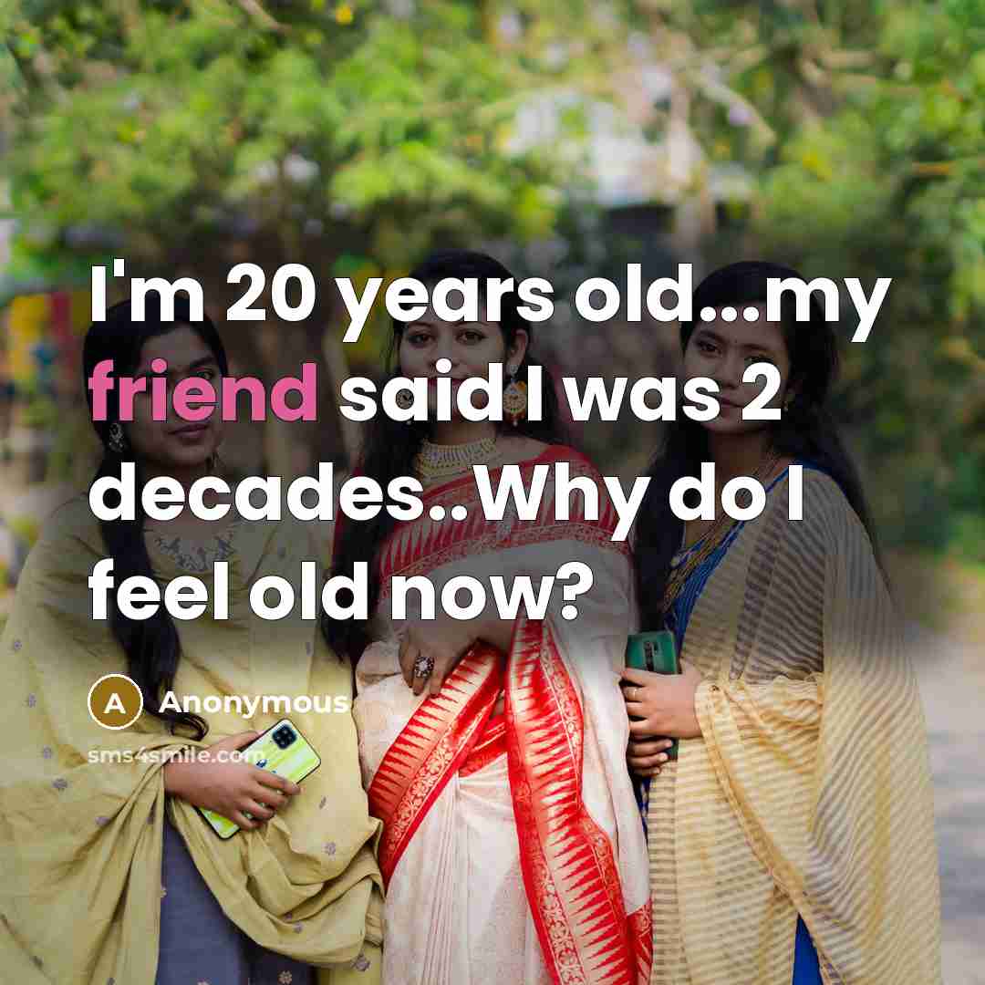“I'm 20 years old...my friend said I was 2 decades..Why…” quote by Anonymous