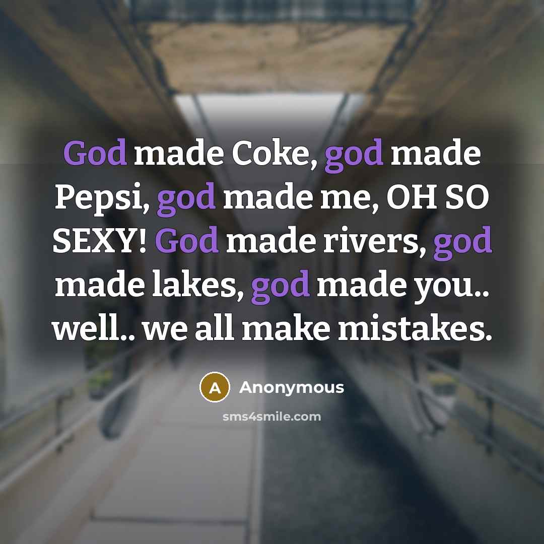 “God made Coke, god made Pepsi, god made me, OH SO SEXY! God made rivers, god made lakes, god made you.. well.. we all make mistakes.” quote by Anonymous