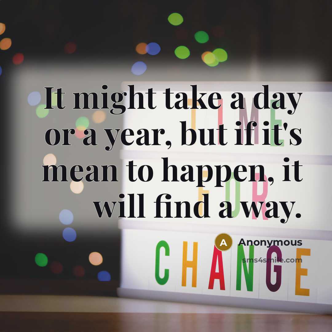 “It might take a day or a year, but if it's mean to happen, it will find a way.” quote by Anonymous