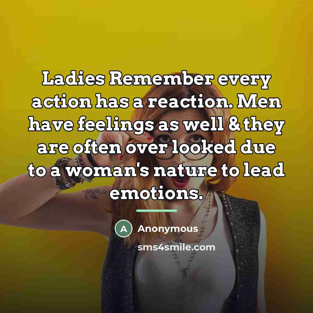 “Ladies Remember every action has a reaction. Men have feelings…” quote by Anonymous