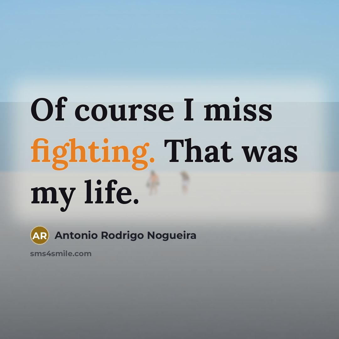 “Of course I miss fighting. That was my life.…” quote by Antonio Rodrigo Nogueira