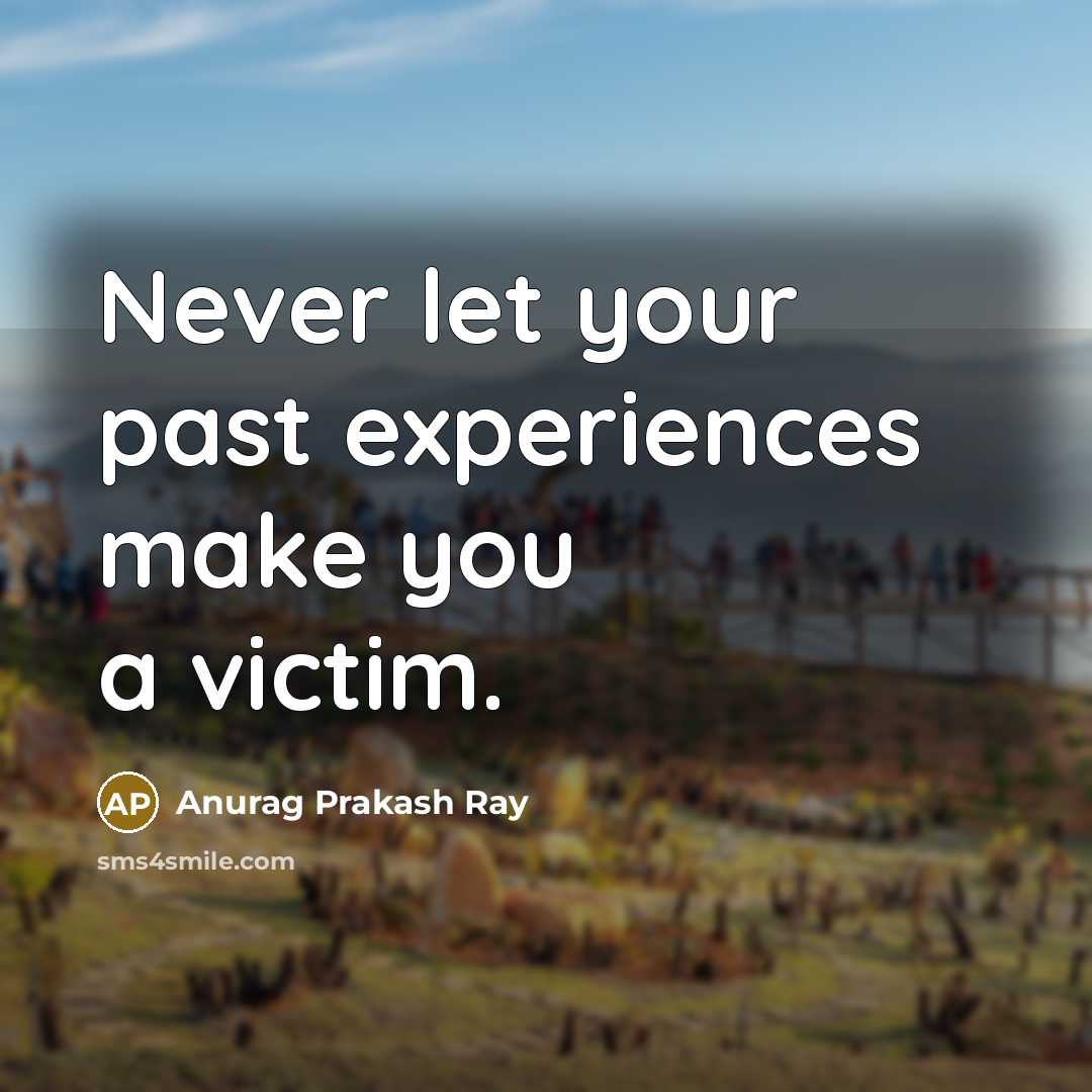 “Never let your past experiences make you a victim.…” quote by Anurag Prakash Ray