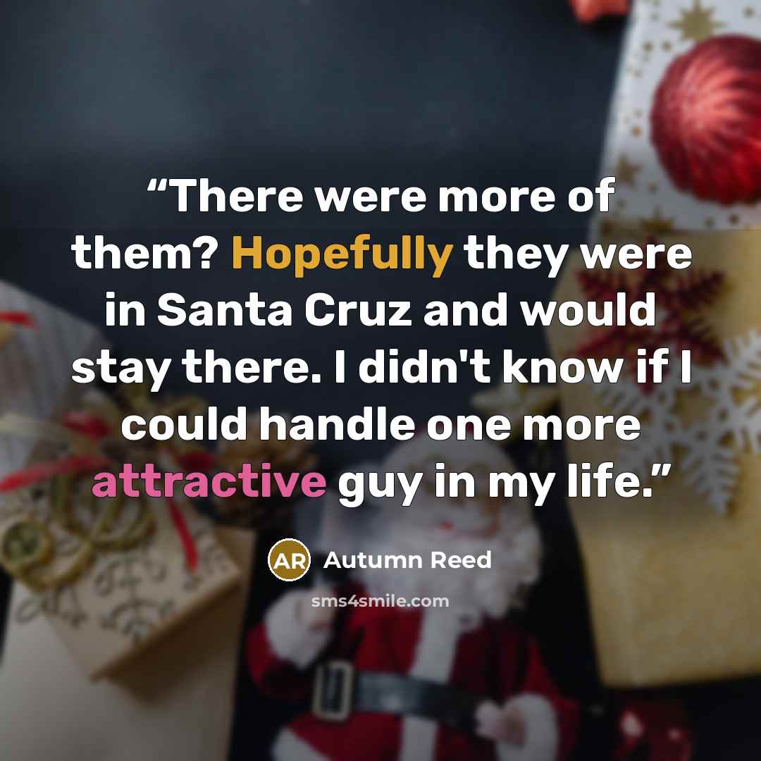 “There were more of them? Hopefully they were in Santa Cruz and would stay there. I didn't know if I could handle one more attractive guy in my life.” quote by Autumn Reed