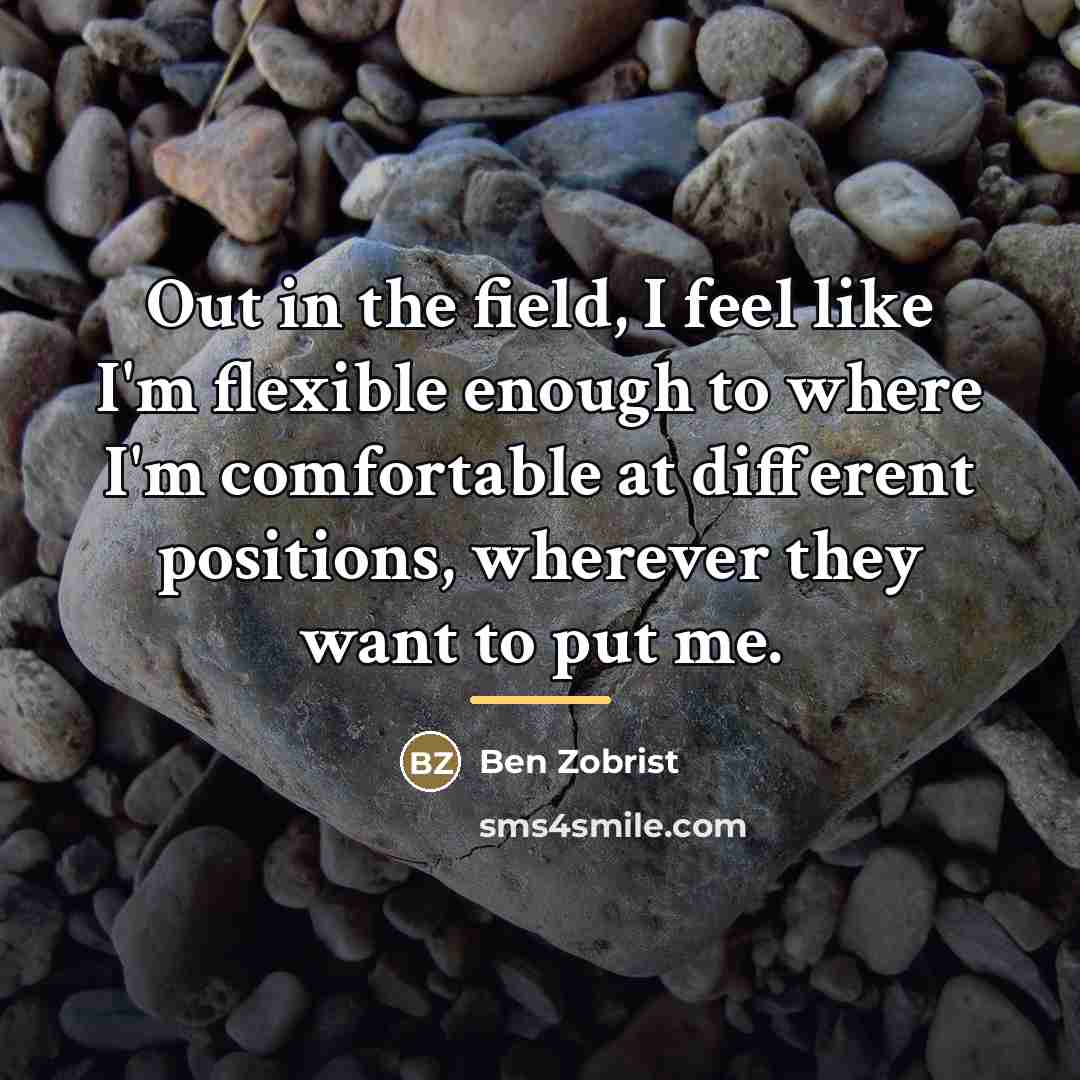“Out in the field, I feel like I'm flexible enough…” quote by Ben Zobrist