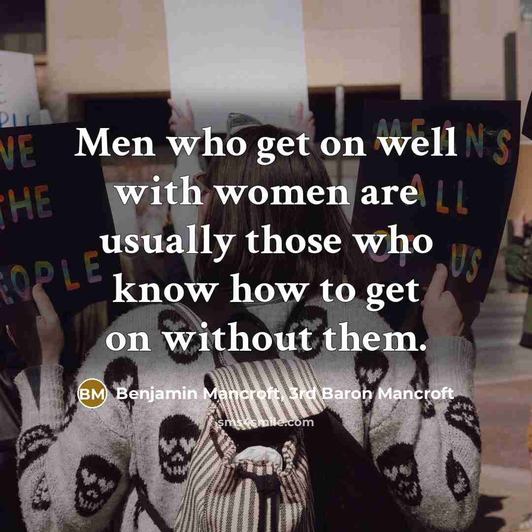 “Men who get on well with women are usually those who know how to get on without them.” quote by Benjamin Mancroft, 3rd Baron Mancroft