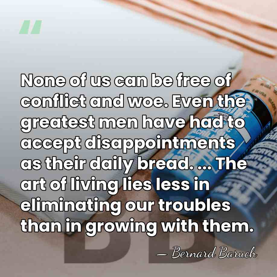 None of us can be free of conflict and woe. Even the&hellip; - Bernard Baruch