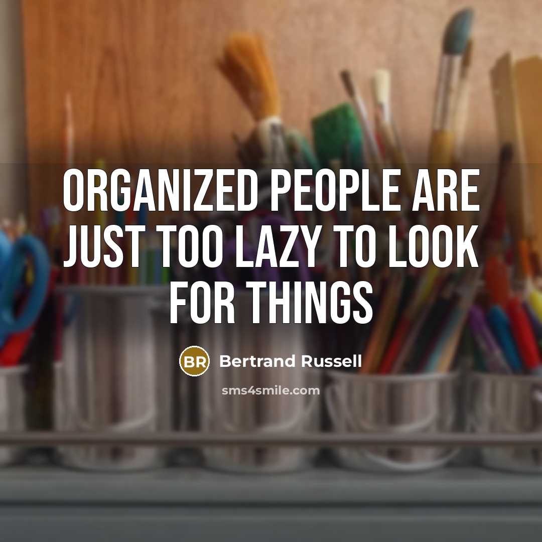 “Organized people are just too lazy to look for things…” quote by Bertrand Russell