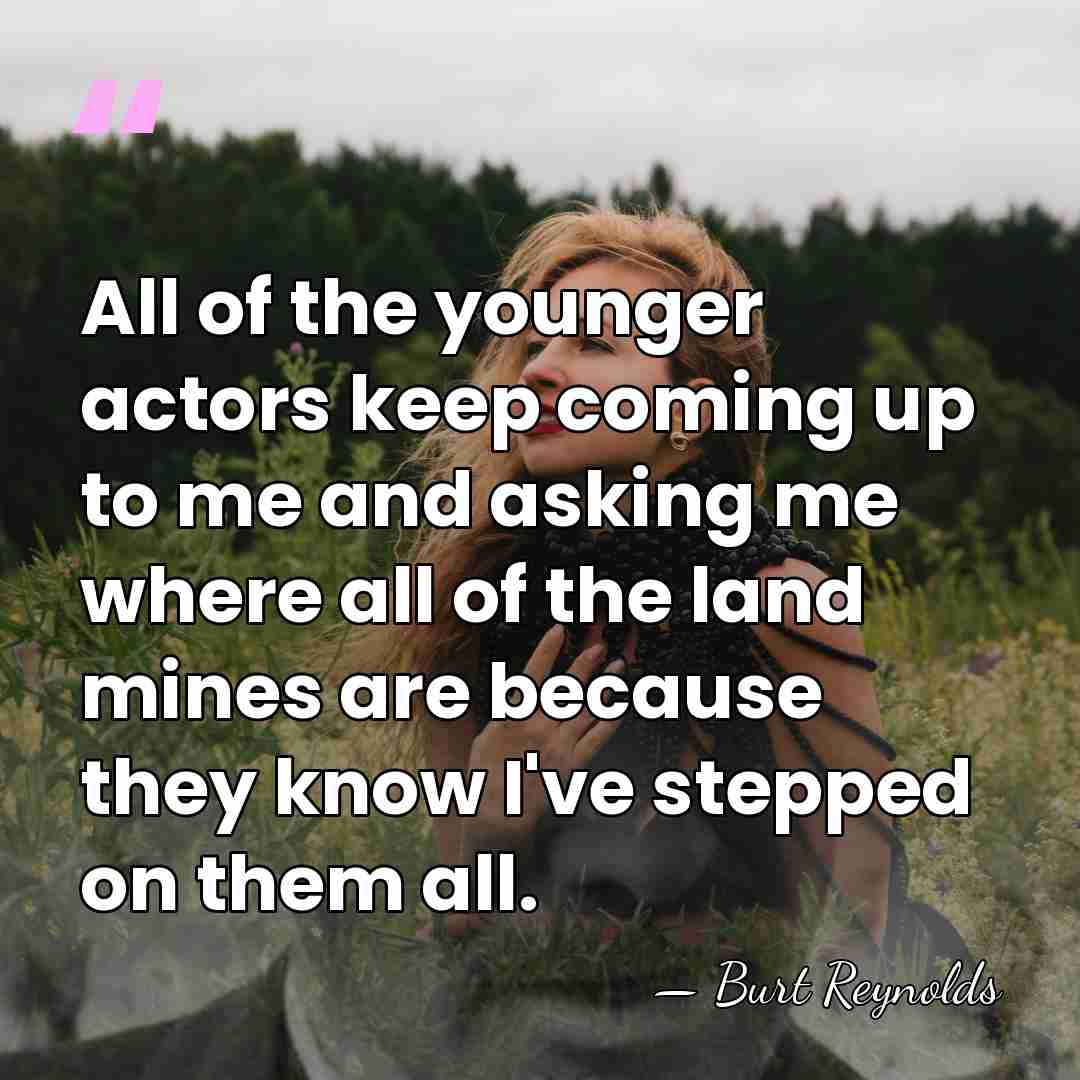All of the younger actors keep coming up to me and asking&hellip; - Burt Reynolds