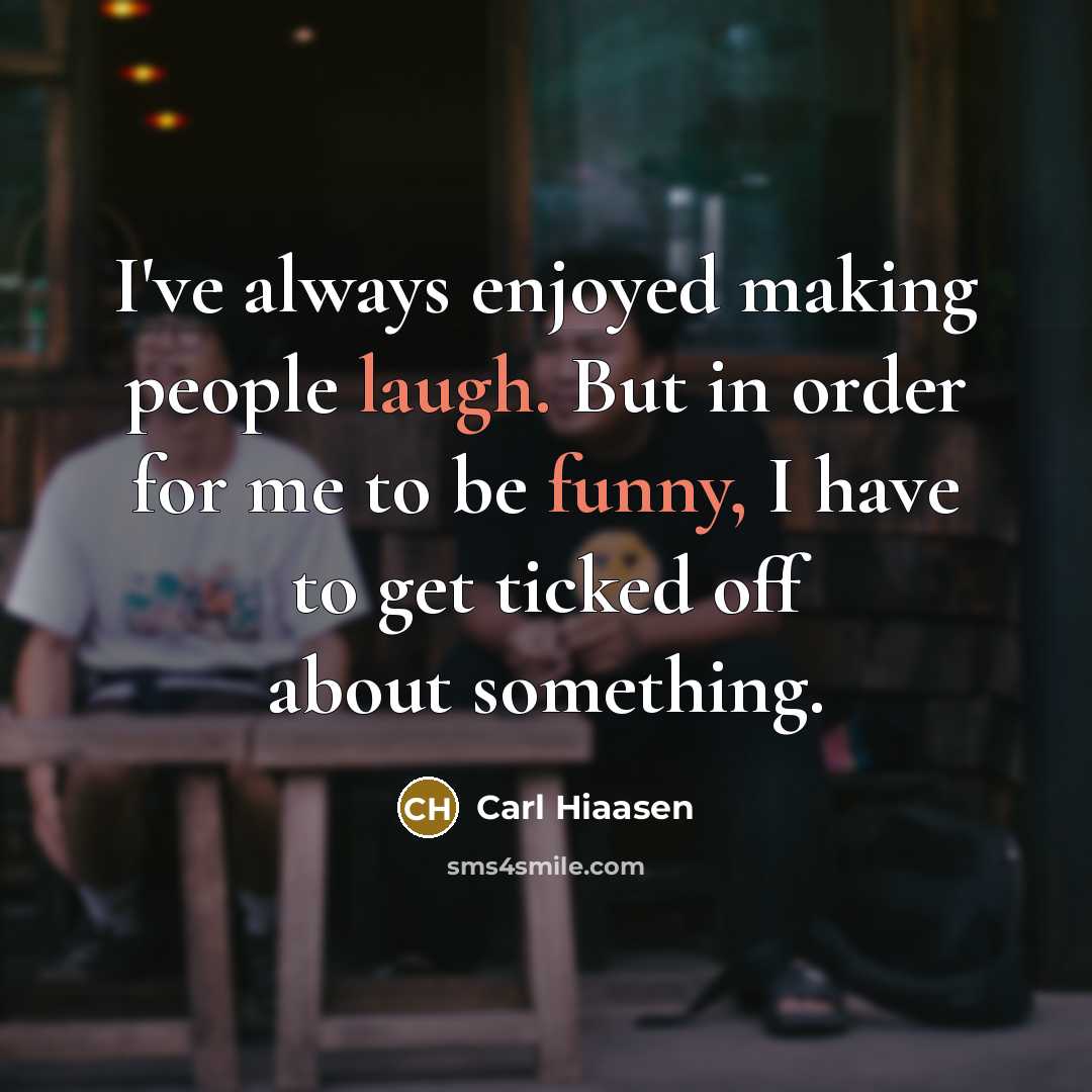 “I've always enjoyed making people laugh. But in order for me to be funny, I have to get ticked off about something.” quote by Carl Hiaasen