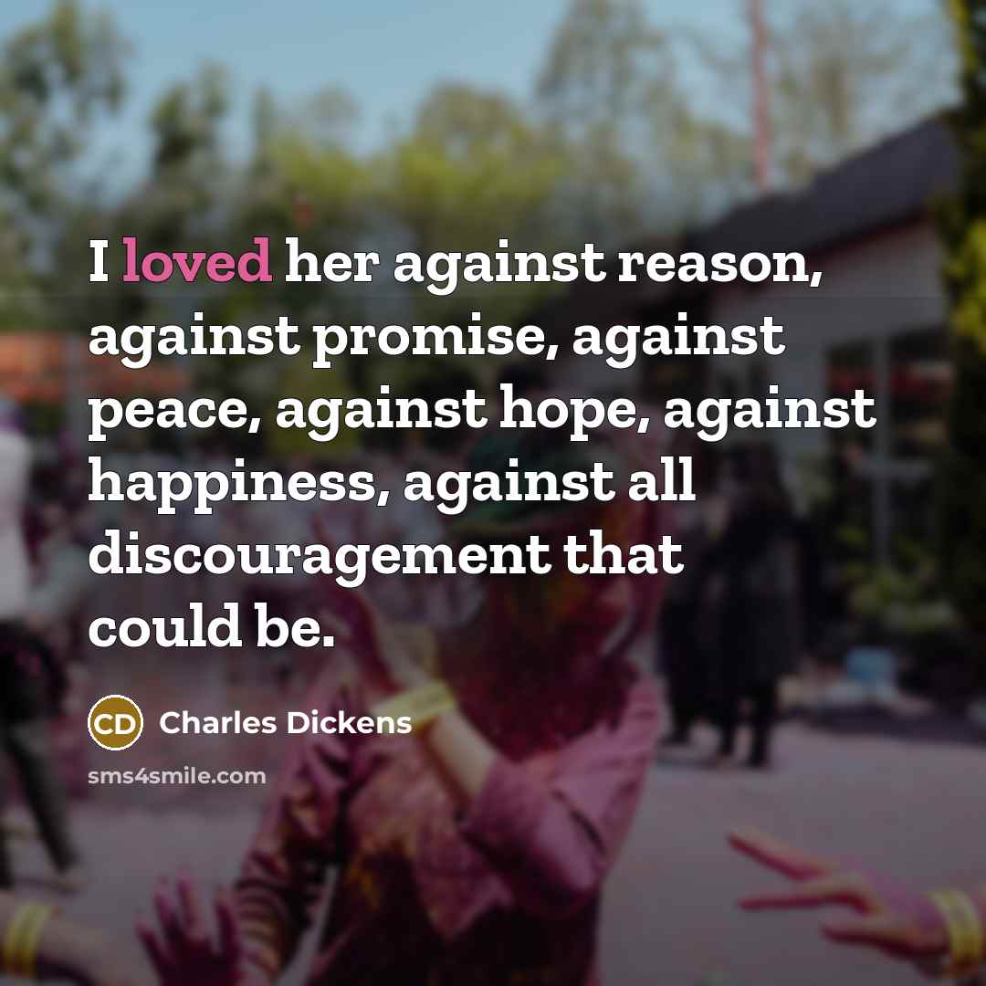 “I loved her against reason, against promise, against peace, against…” quote by Charles Dickens