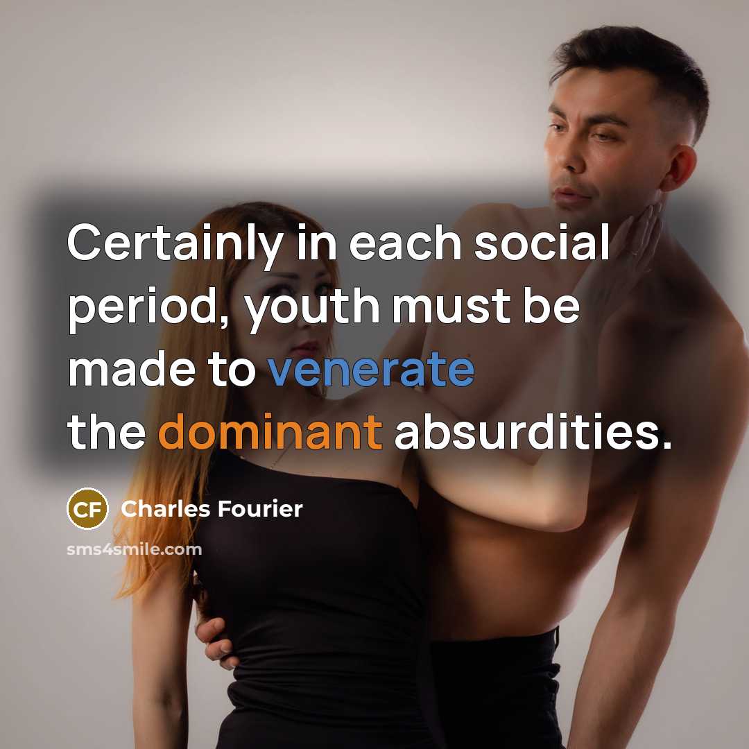 “Certainly in each social period, youth must be made to venerate the dominant absurdities.” quote by Charles Fourier