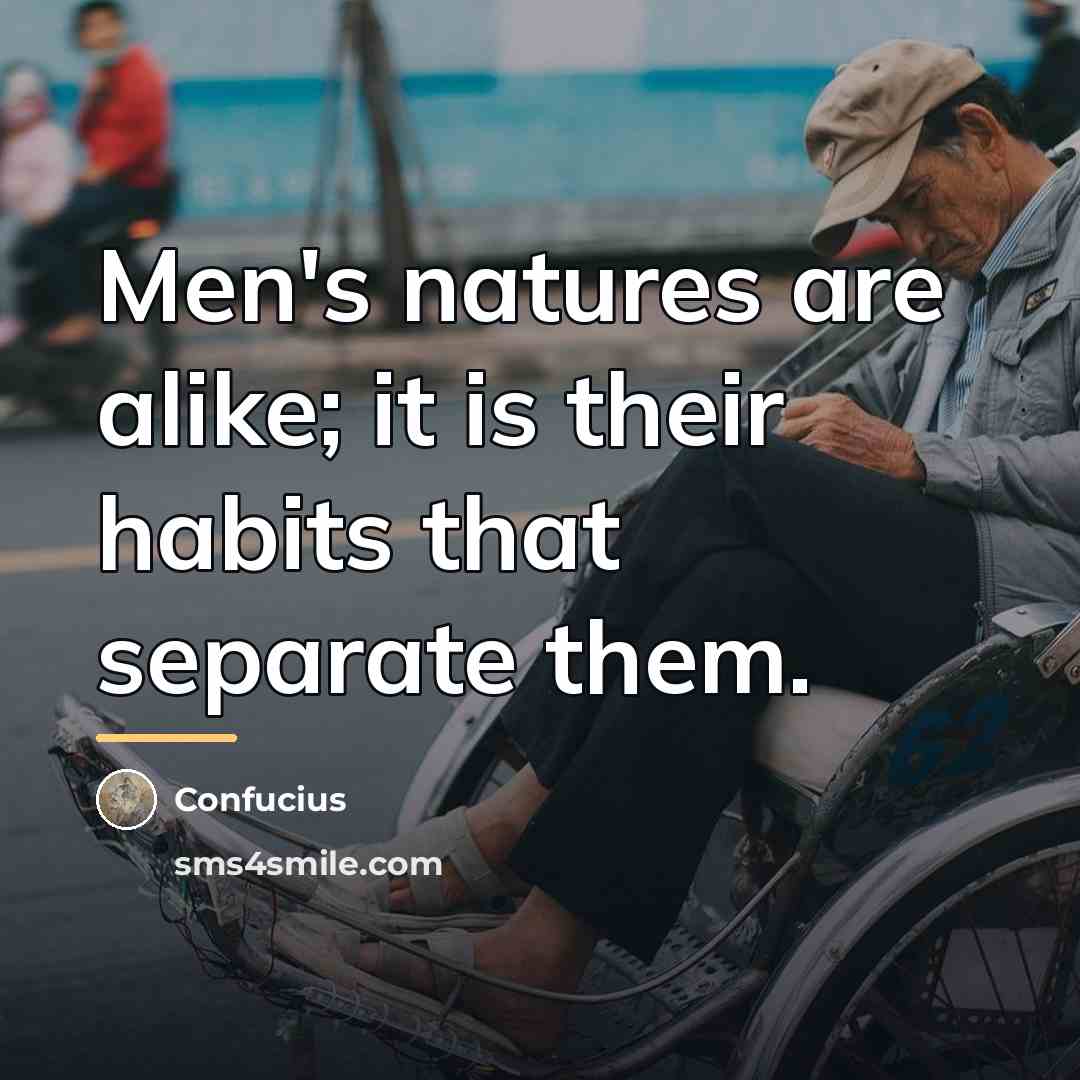 “Men's natures are alike; it is their habits that separate…” quote by Confucius