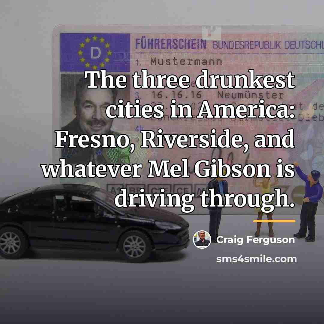 “The three drunkest cities in America: Fresno, Riverside, and whatever…” quote by Craig Ferguson