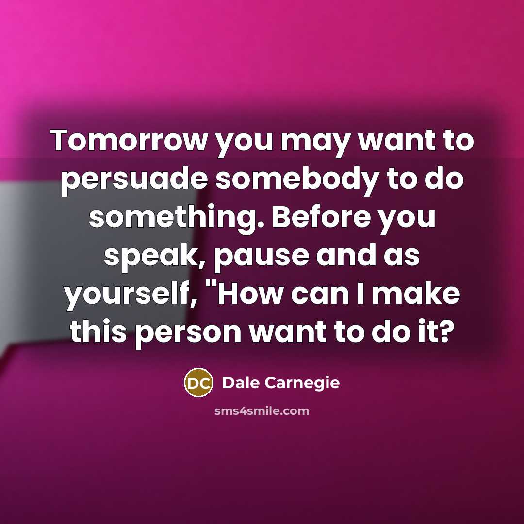 “Tomorrow you may want to persuade somebody to do something.…” quote by Dale Carnegie
