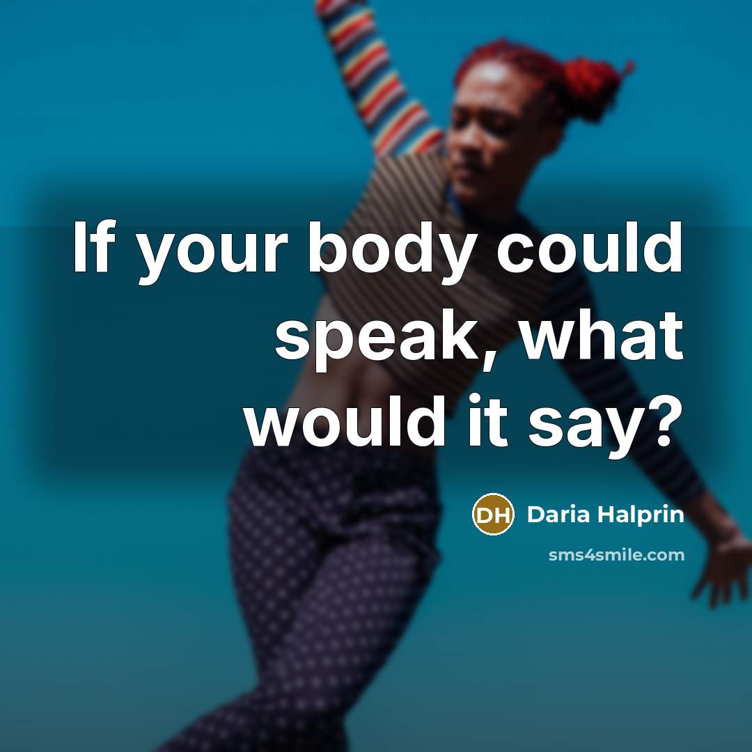 “If your body could speak, what would it say?…” quote by Daria Halprin