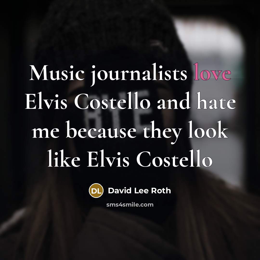 “Music journalists love Elvis Costello and hate me because they…” quote by David Lee Roth