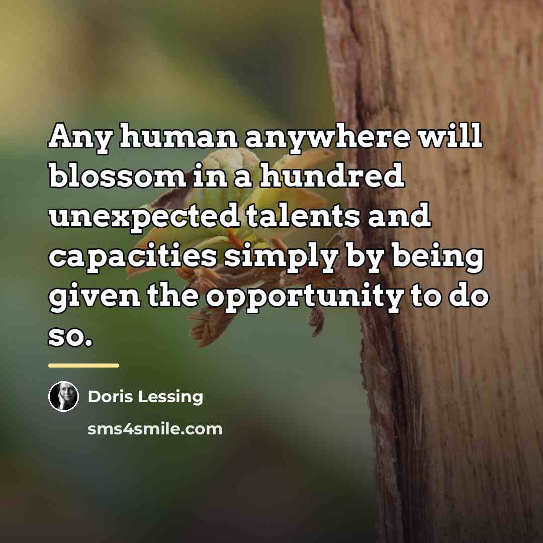 “Any human anywhere will blossom in a hundred unexpected talents…” quote by Doris Lessing