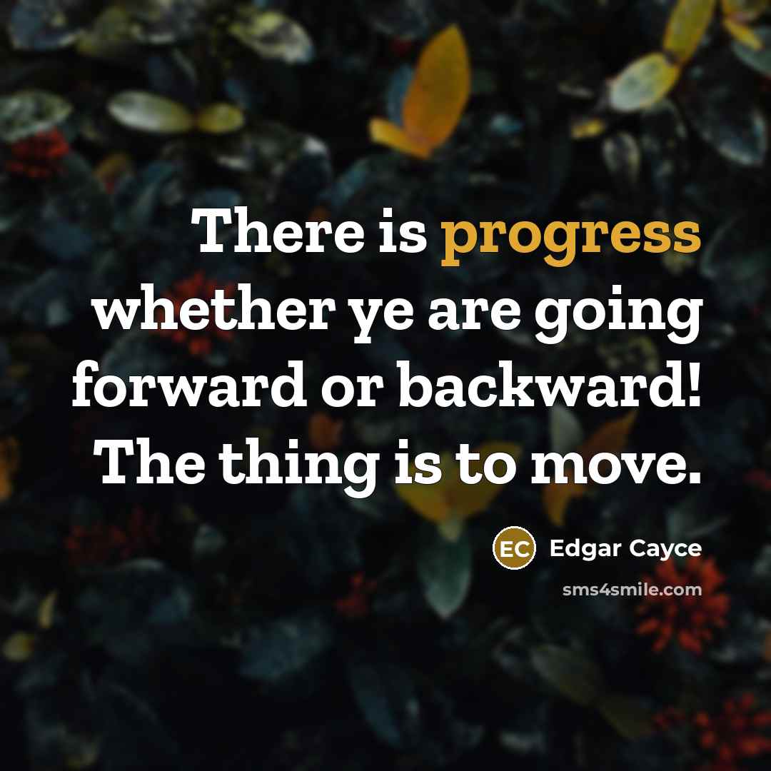“There is progress whether ye are going forward or backward! The thing is to move.” quote by Edgar Cayce
