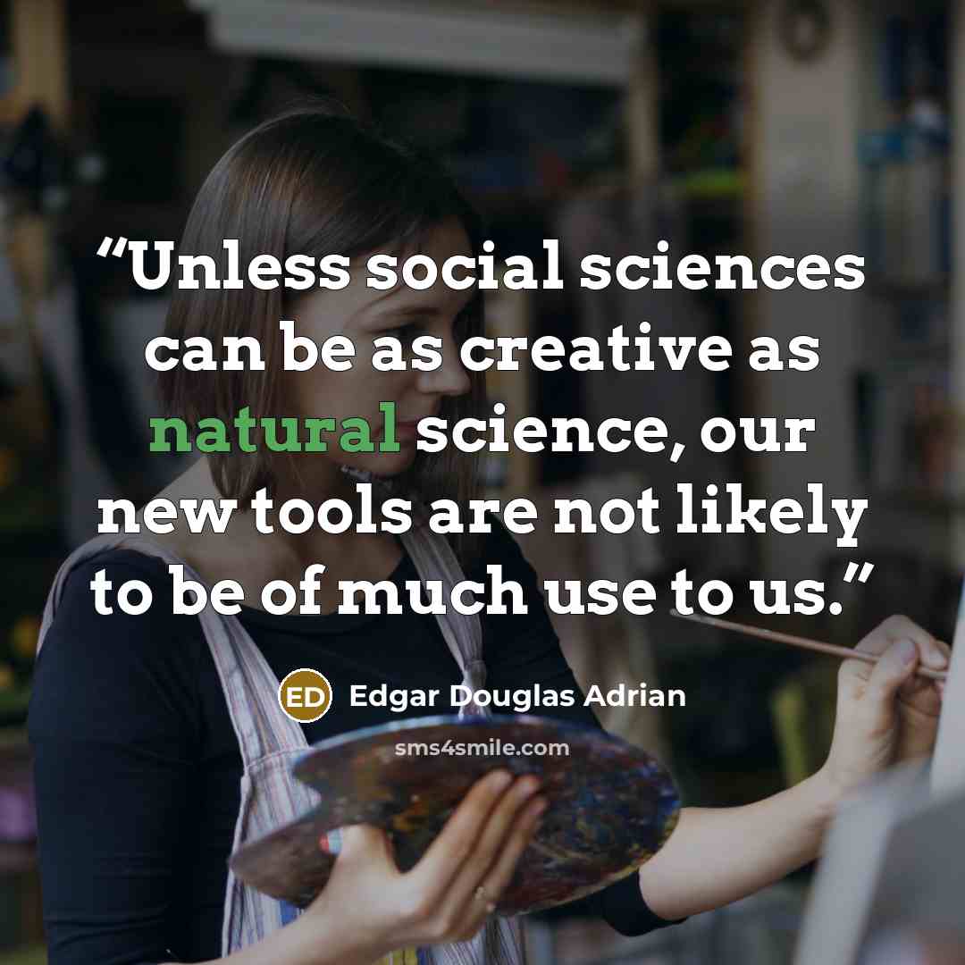 “Unless social sciences can be as creative as natural science, our new tools are not likely to be of much use to us.” quote by Edgar Douglas Adrian