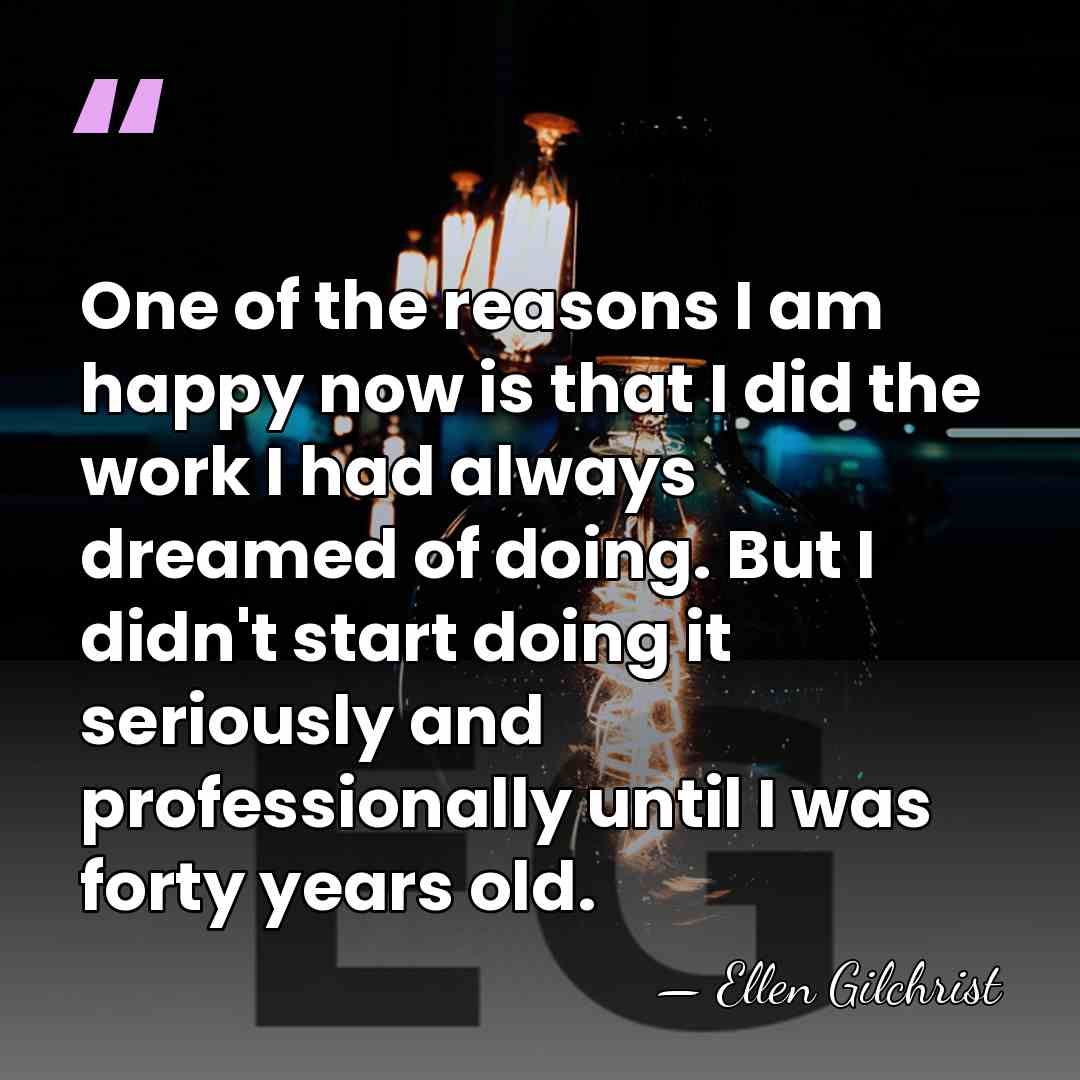 One of the reasons I am happy now is that I did&hellip; - Ellen Gilchrist