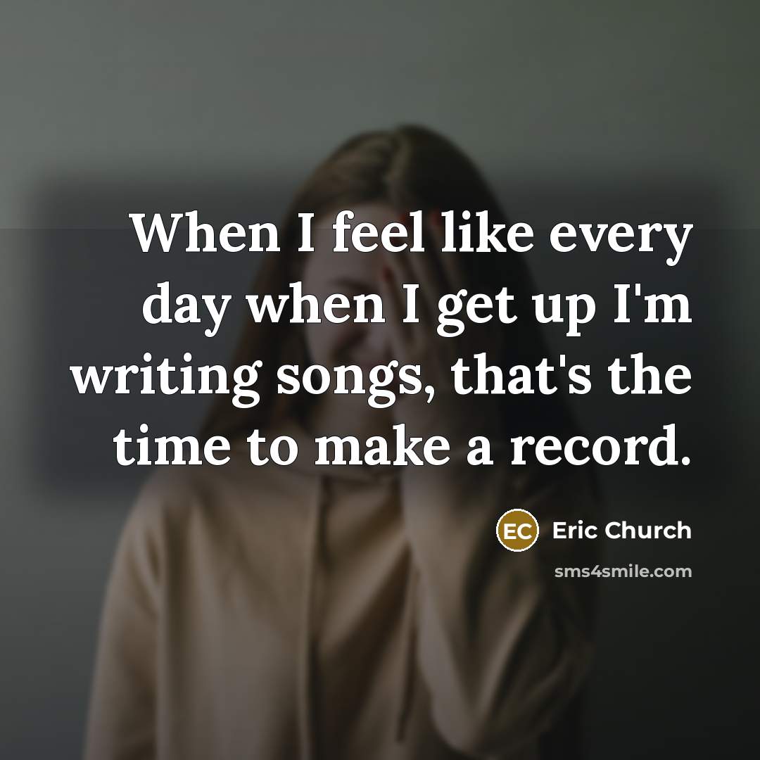 “When I feel like every day when I get up…” quote by Eric Church
