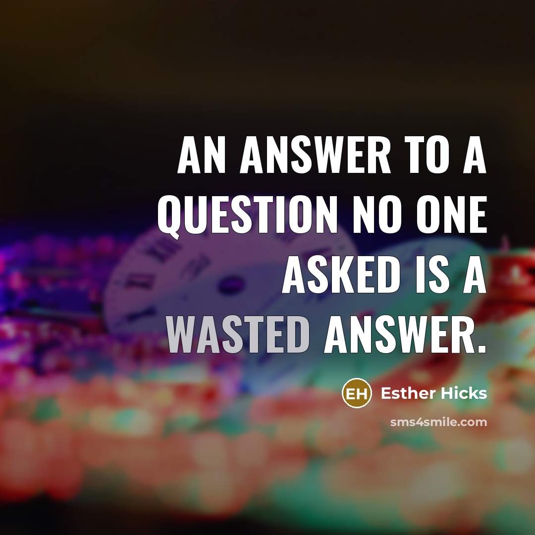 “An answer to a question no one asked is a…” quote by Esther Hicks