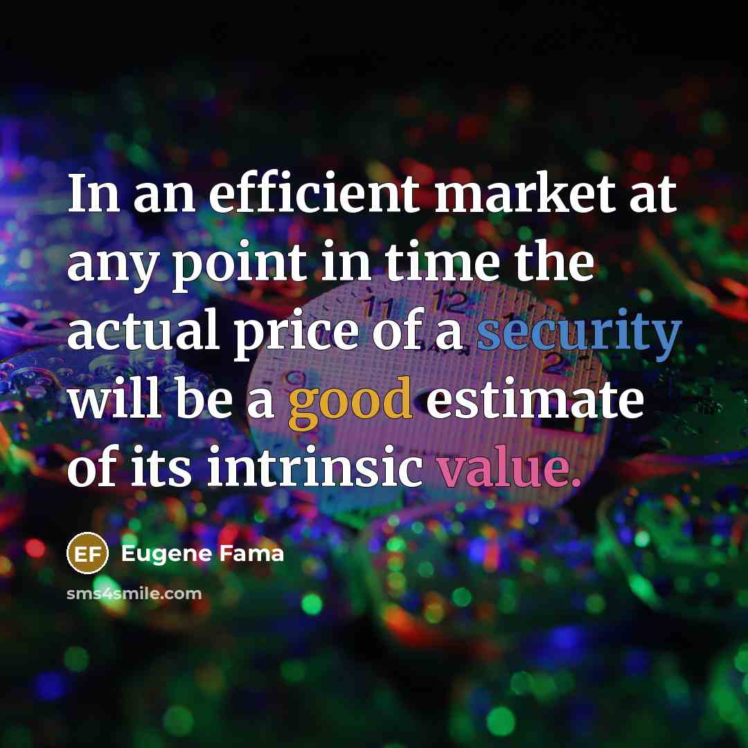 “In an efficient market at any point in time the actual price of a security will be a good estimate of its intrinsic value.” quote by Eugene Fama