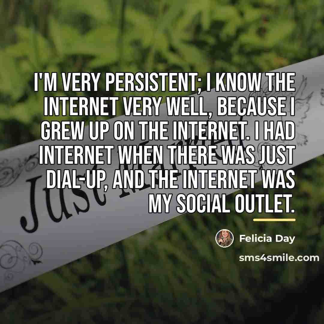 “I'm very persistent; I know the Internet very well, because…” quote by Felicia Day