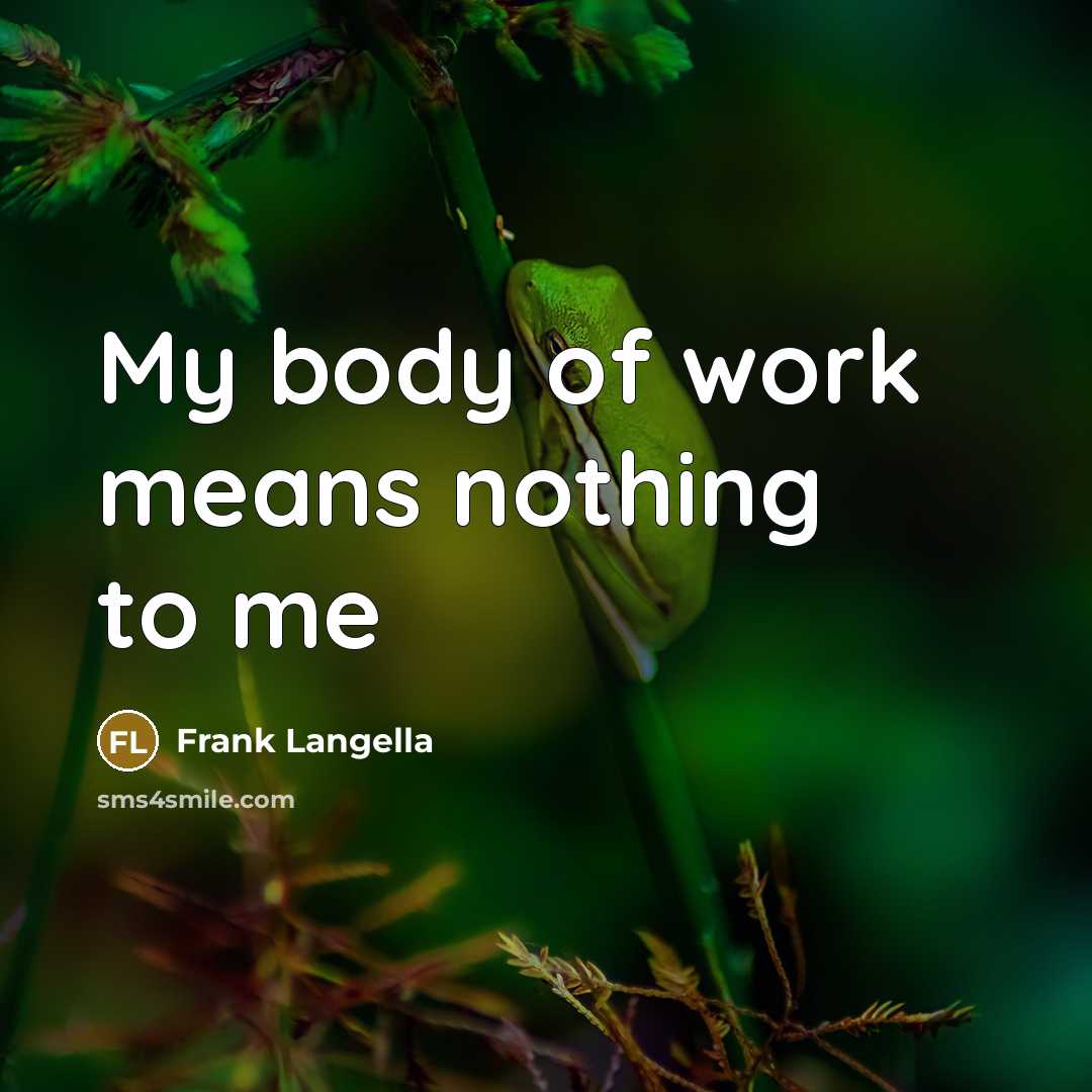 “My body of work means nothing to me…” quote by Frank Langella