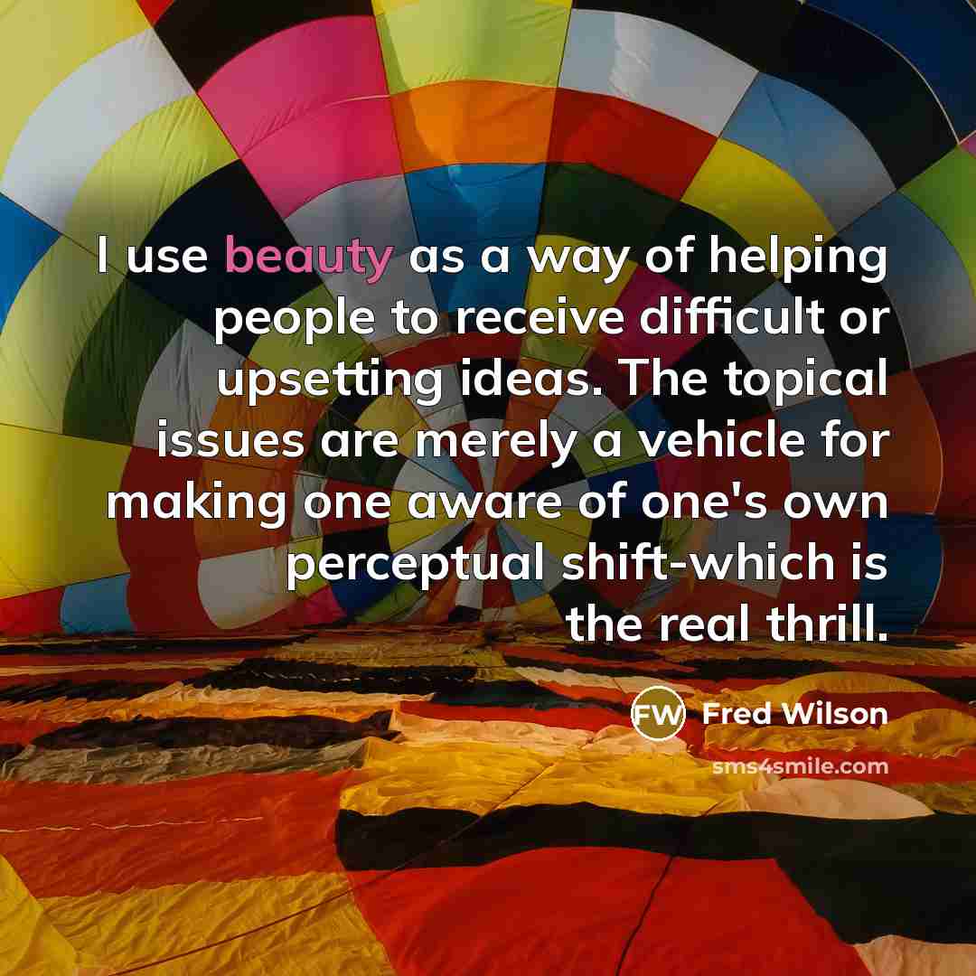 “I use beauty as a way of helping people to…” quote by Fred Wilson