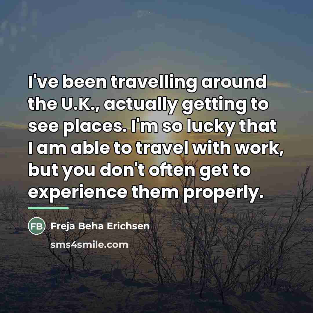 “I've been travelling around the U.K., actually getting to see…” quote by Freja Beha Erichsen